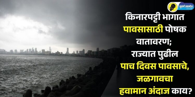 किनारपट्टी भागात पावसासाठी पोषक वातावरण; राज्यात पुढील पाच दिवस पावसाचे, जळगावचा हवामान अंदाज काय?
