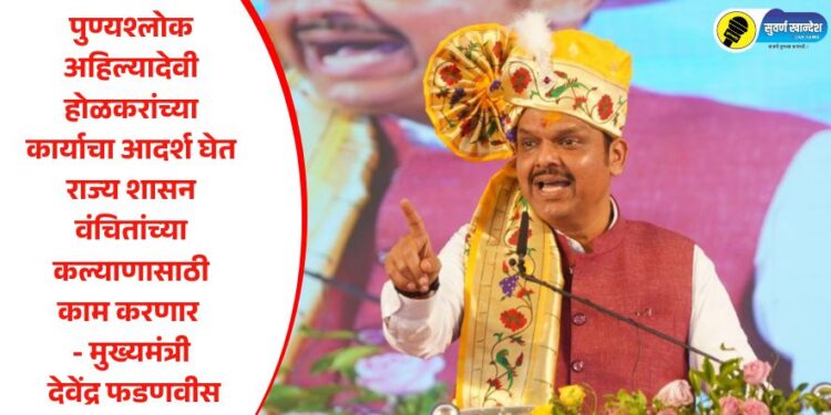 पुण्यश्लोक अहिल्यादेवी होळकरांच्या कार्याचा आदर्श घेत राज्य शासन वंचितांच्या कल्याणासाठी काम करणार – मुख्यमंत्री देवेंद्र फडणवीस