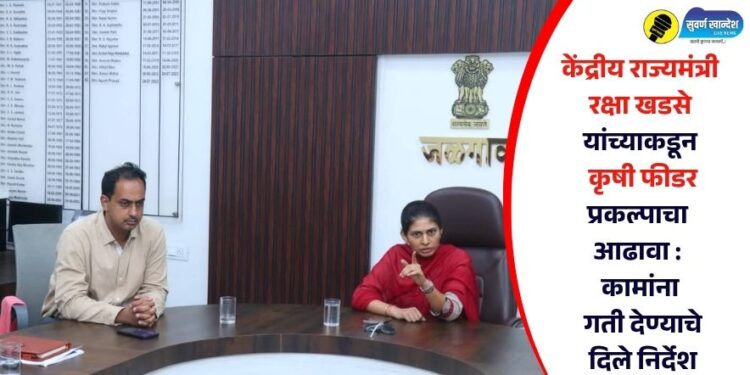 जळगाव जिल्हाधिकारी कार्यालयात केंद्रीय राज्यमंत्री रक्षा खडसे यांच्याकडून कृषी फीडर प्रकल्पाचा आढावा : कामांना गती देण्याचे दिले निर्देश