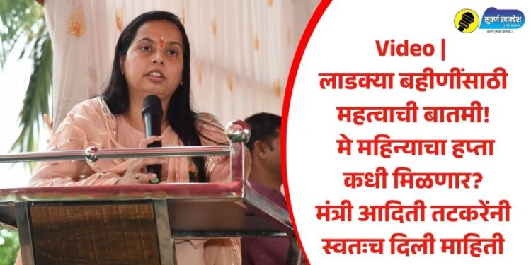 Video | लाडक्या बहीणींसाठी महत्वाची बातमी! मे महिन्याचा हप्ता कधी मिळणार? मंत्री आदिती तटकरेंनी स्वतःच दिली माहिती