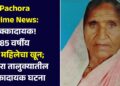 Pachora Crime News : धक्कादायक! 85 वर्षीय वृद्ध महिलेचा खून; पाचोरा तालुक्यातील धक्कादायक घटना