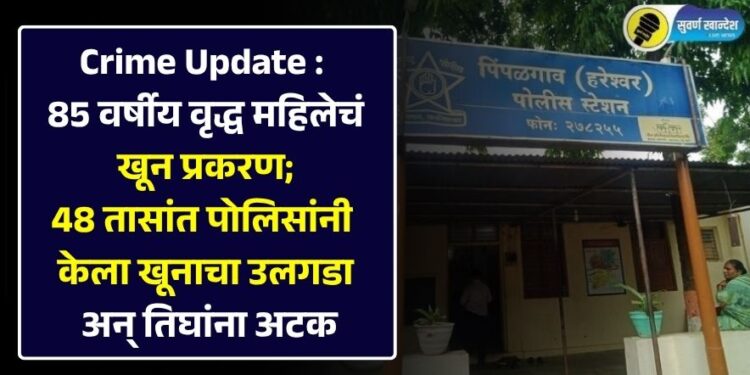 Crime Update : 85 वर्षीय वृद्ध महिलेचं खून प्रकरण; 48 तासांत पोलिसांनी केला खूनाचा उलगडा अन् तिघांना अटक