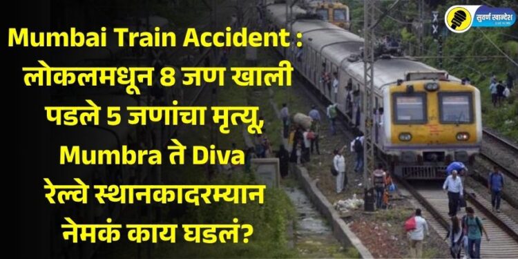 Mumbai Train Accident : लोकलमधून 8 जण खाली पडले 5 जणांचा मृत्यू, Mumbra ते Diva रेल्वे स्थानकादरम्यान नेमकं काय घडलं?