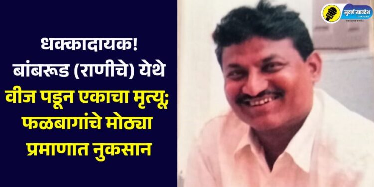 धक्कादायक! बांबरूड (राणीचे) येथे वीज पडून एकाचा मृत्यू; फळबागांचे मोठ्या प्रमाणात नुकसान