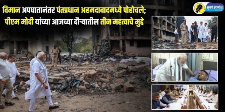 विमान अपघातानंतर पंतप्रधान अहमदाबादमध्ये पोहोचले; पीएम मोदी यांच्या आजच्या दौऱ्यातील तीन महत्वाचे मुद्दे