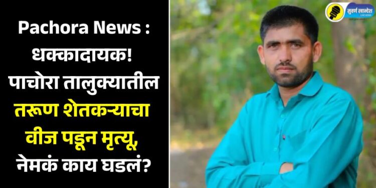 Pachora News : धक्कादायक! पाचोरा तालुक्यातील तरूण शेतकऱ्याचा वीज पडून मृत्यू, नेमकं काय घडलं?