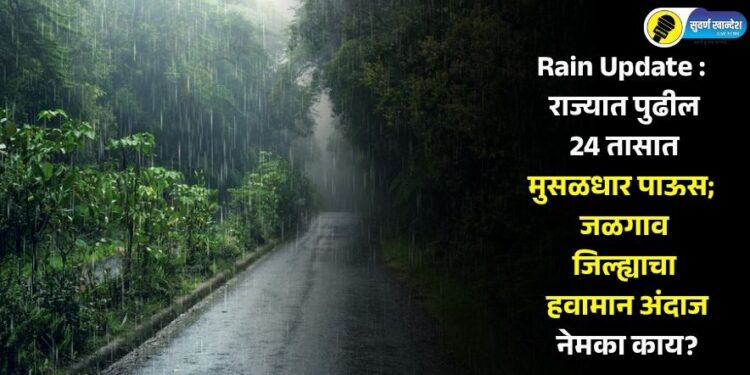 Rain Update : राज्यात पुढील 24 तासात मुसळधार पाऊस; जळगाव जिल्ह्याचा हवामान अंदाज नेमका काय?
