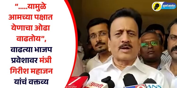 “…..यामुळे आमच्या पक्षात येणाचा ओढा वाढतोय”, वाढत्या भाजप प्रवेशावर मंत्री गिरीश महाजन यांचं वक्तव्य