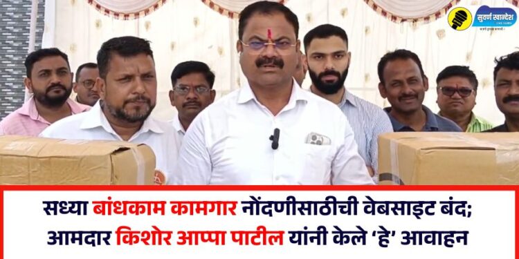 सध्या बांधकाम कामगार नोंदणीसाठीची वेबसाइट बंद; आमदार किशोर आप्पा पाटील यांनी केले ‘हे’ आवाहन 