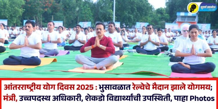 आंतरराष्ट्रीय योग दिवस 2025 : भुसावळात रेल्वेचे मैदान झाले योगमय; मंत्री, उच्चपदस्थ अधिकारी, शेकडो विद्यार्थ्यांची उपस्थिती, पाहा Photos