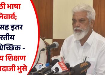 मराठी भाषा अनिवार्य; हिंदीसह इतर भारतीय भाषा ऐच्छिक – शालेय शिक्षण मंत्री दादाजी भुसे