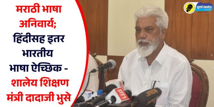 मराठी भाषा अनिवार्य; हिंदीसह इतर भारतीय भाषा ऐच्छिक – शालेय शिक्षण मंत्री दादाजी भुसे