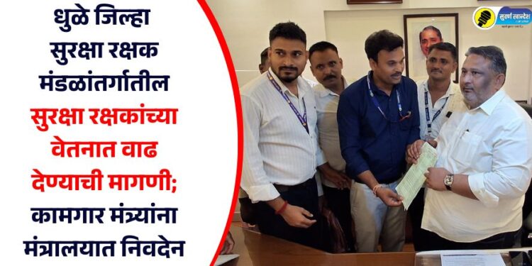 धुळे जिल्हा सुरक्षा रक्षक मंडळांतर्गातील सुरक्षा रक्षकांच्या वेतनात वाढ देण्याची मागणी; कामगार मंत्र्यांना मंत्रालयात निवदेन