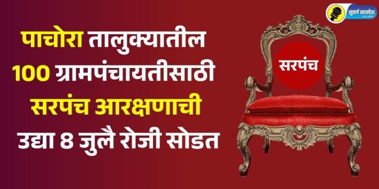 पाचोरा तालुक्यातील 100 ग्रामपंचायतीसाठी सरपंच आरक्षणाची उद्या 8 जुलै रोजी सोडत