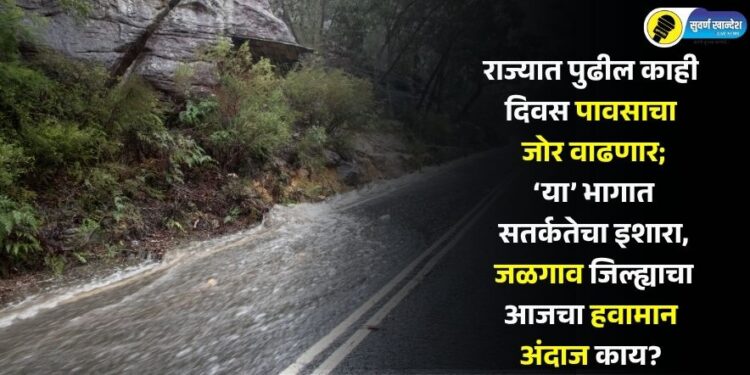 राज्यात पुढील काही दिवस पावसाचा जोर वाढणार; ‘या’ भागात सतर्कतेचा इशारा, जळगाव जिल्ह्याचा आजचा हवामान अंदाज काय?