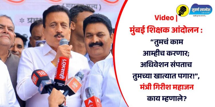 Video | मुंबई शिक्षक आंदोलन : “तुमचं काम आम्हीच करणार; अधिवेशन संपताच तुमच्या खात्यात पगार!”, मंत्री गिरीश महाजन काय म्हणाले?