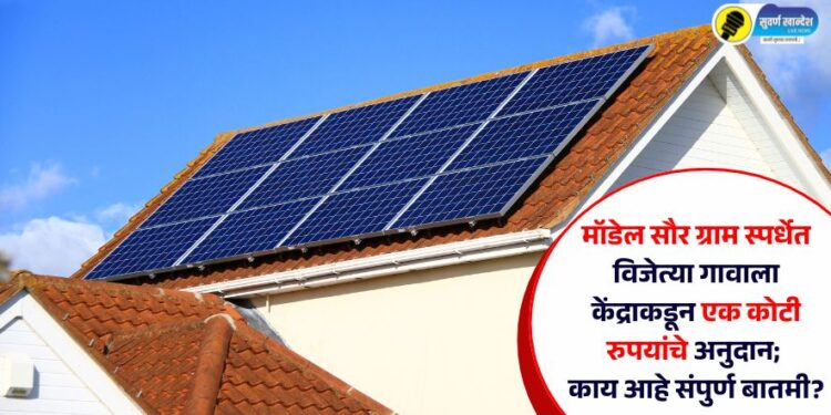 मॉडेल सौर ग्राम स्पर्धेत विजेत्या गावाला केंद्राकडून एक कोटी रुपयांचे अनुदान; काय आहे संपुर्ण बातमी?