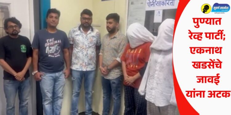 पुण्यात रेव्ह पार्टी; एकनाथ खडसेंचे जावई यांना अटक; दोन महिलांसह पाच जण पोलिसांच्या ताब्यात