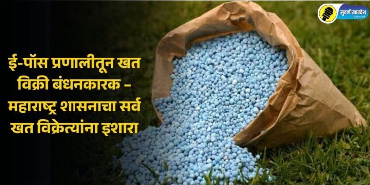 ई-पॉस प्रणालीतून खत विक्री बंधनकारक – महाराष्ट्र शासनाचा सर्व खत विक्रेत्यांना इशारा