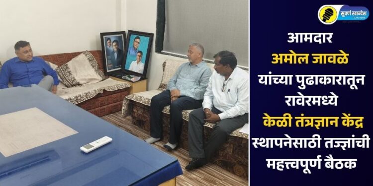 आमदार अमोल जावळे यांच्या पुढाकारातून रावेरमध्ये केळी तंत्रज्ञान केंद्र स्थापनेसाठी तज्ज्ञांची महत्त्वपूर्ण बैठक