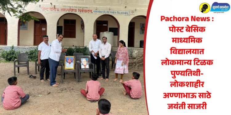 Pachora News : पोस्ट बेसिक माध्यमिक विद्यालयात लोकमान्य टिळक पुण्यतिथी-लोकशाहीर अण्णाभाऊ साठे जयंती साजरी