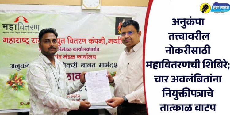 अनुकंपा तत्त्वावरील नोकरीसाठी महावितरणची शिबिरे; चार अवलंबितांना नियुक्तीपत्राचे तात्काळ वाटप