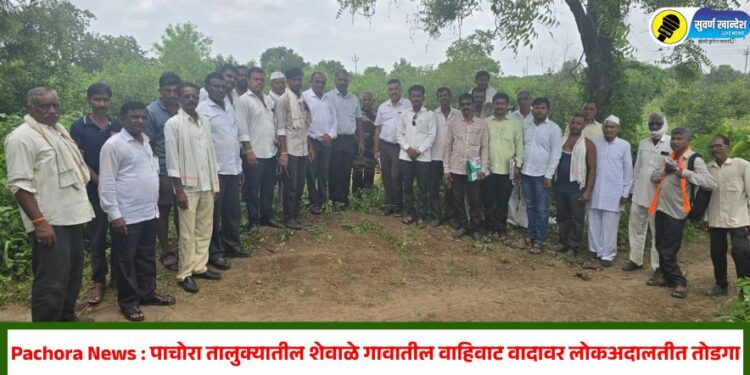 Pachora News : पाचोरा तालुक्यातील शेवाळे गावातील वाहिवाट वादावर लोकअदालतीत तोडगा