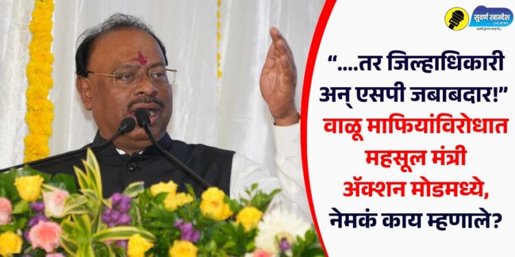 “….तर जिल्हाधिकारी अन् एसपी जबाबदार!” वाळू माफियांविरोधात महसूल मंत्री अॅक्शन मोडमध्ये, नेमकं काय म्हणाले?