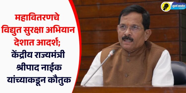 महावितरणचे विद्युत सुरक्षा अभियान देशात आदर्श; केंद्रीय राज्यमंत्री श्रीपाद नाईक यांच्याकडून कौतुक