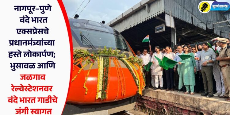नागपूर–पुणे वंदे भारत एक्सप्रेसचे प्रधानमंत्र्यांच्या हस्ते लोकार्पण; भुसावळ आणि जळगाव रेल्वेस्टेशनवर वंदे भारत गाडीचे जंगी स्वागत