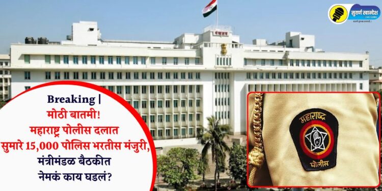 Breaking | मोठी बातमी! महाराष्ट्र पोलीस दलात सुमारे 15,000 पोलिस भरतीस मंजुरी, मंत्रीमंडळ बैठकीत नेमकं काय घडलं?