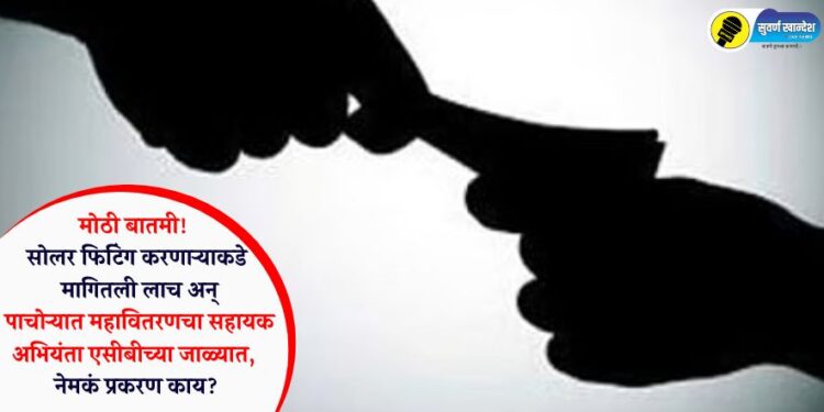 मोठी बातमी! सोलर फिटिंग करणाऱ्याकडे मागितली लाच अन् पाचोऱ्यात महावितरणचा सहायक अभियंता एसीबीच्या जाळ्यात, नेमकं प्रकरण काय?