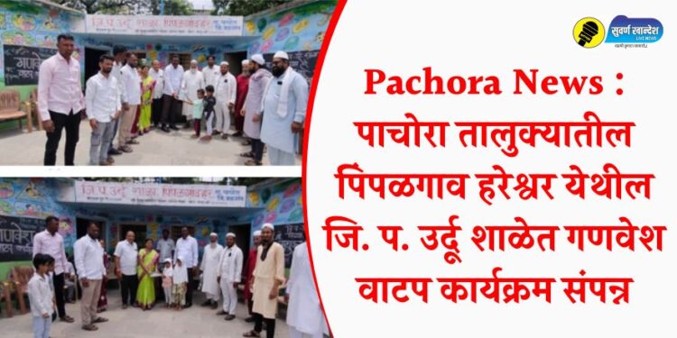 Pachora News : पाचोरा तालुक्यातील पिंपळगाव हरेश्वर येथील जि. प. उर्दू शाळेत गणवेश वाटप कार्यक्रम संपन्न