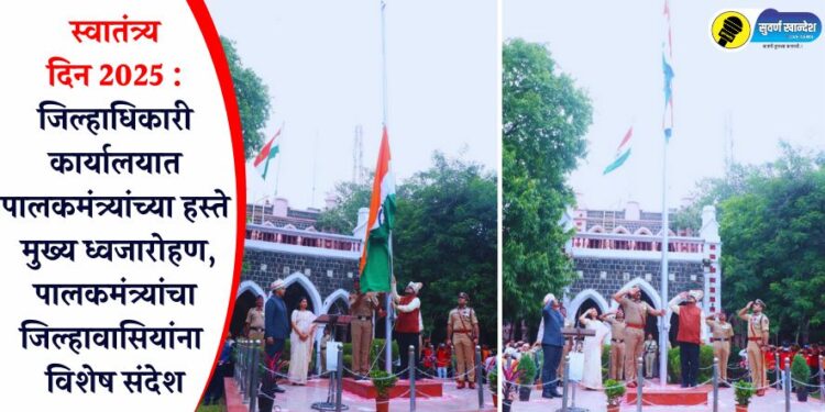 स्वातंत्र्य दिन 2025 : जिल्हाधिकारी कार्यालयात पालकमंत्र्यांच्या हस्ते मुख्य ध्वजारोहण, पालकमंत्र्यांचा जिल्हावासियांना विशेष संदेश