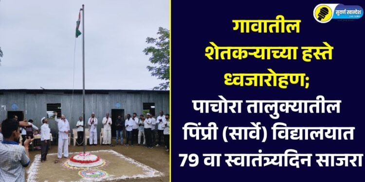 गावातील शेतकऱ्याच्या हस्ते ध्वजारोहण; पाचोरा तालुक्यातील पिंप्री (सार्वे) माध्यमिक विद्यालयात 79 वा स्वातंत्र्यदिन साजरा