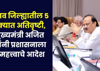 Heavy rains in 5 talukas of Jalgaon district, Deputy Chief Minister Ajit Pawar gave important orders to the administration