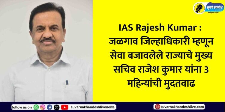 State Chief Secretary Rajesh Kumar, who served as Jalgaon District Collector, has been given a 3-month extension.