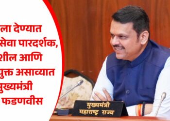 जनतेला देण्यात येणाऱ्या सेवा पारदर्शक, गतिशील आणि तंत्रज्ञानयुक्त असाव्यात – मुख्यमंत्री देवेंद्र फडणवीस