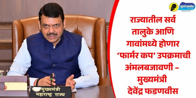 राज्यातील सर्व तालुके आणि गावांमध्ये होणार ‘फार्मर कप’ उपक्रमाची अंमलबजावणी – मुख्यमंत्री देवेंद्र फडणवीस