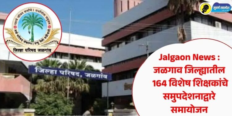 Jalgaon News : जळगाव जिल्ह्यातील 164 विशेष शिक्षकांचे समुपदेशनाद्वारे समायोजन