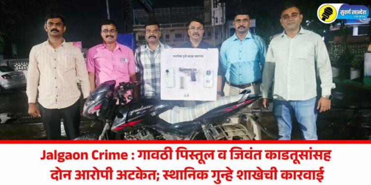 Jalgaon Crime : गावठी पिस्तूल व जिवंत काडतूसांसह दोन आरोपी अटकेत; स्थानिक गुन्हे शाखेची कारवाई