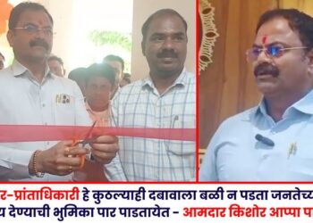 तहसीलदार-प्रांताधिकारी हे कुठल्याही दबावाला बळी न पडता जनतेच्या प्रश्नांना न्याय देण्याची भुमिका पार पाडतायेत – आमदार किशोर आप्पा पाटील