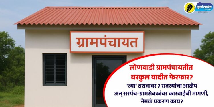 लोणवाडी ग्रामपंचायतीत घरकुल यादीत फेरफार? ‘त्या’ ठरावावर 7 सदस्यांचा आक्षेप अन् सरपंच-ग्रामसेवकांवर कारवाईची मागणी, नेमकं प्रकरण काय?