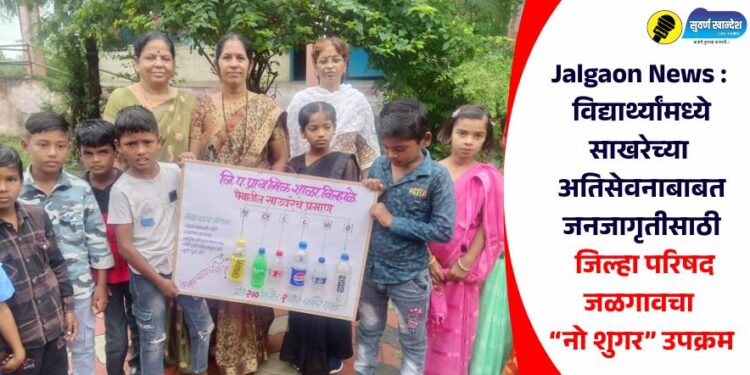 Jalgaon News : विद्यार्थ्यांमध्ये साखरेच्या अतिसेवनाबाबत जनजागृतीसाठी जिल्हा परिषद जळगावचा “नो शुगर” उपक्रम