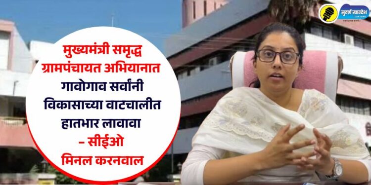 Video | मुख्यमंत्री समृद्ध ग्रामपंचायत अभियानात गावोगाव सर्वांनी विकासाच्या वाटचालीत हातभार लावावा – सीईओ मिनल करनवाल