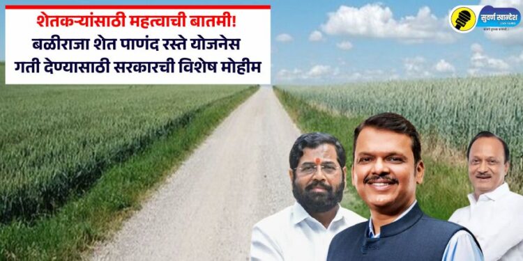 शेतकऱ्यांसाठी महत्वाची बातमी! बळीराजा शेत पाणंद रस्ते योजनेस गती देण्यासाठी सरकारची विशेष मोहीम