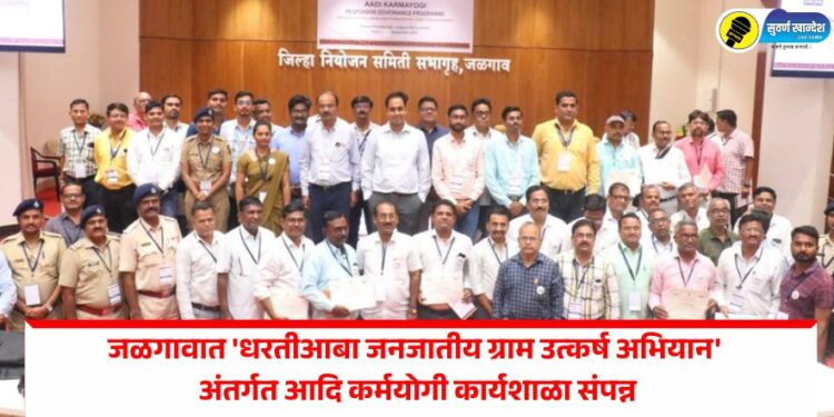 जळगावात ‘धरतीआबा जनजातीय ग्राम उत्कर्ष अभियान’ अंतर्गत आदि कर्मयोगी कार्यशाळा संपन्न