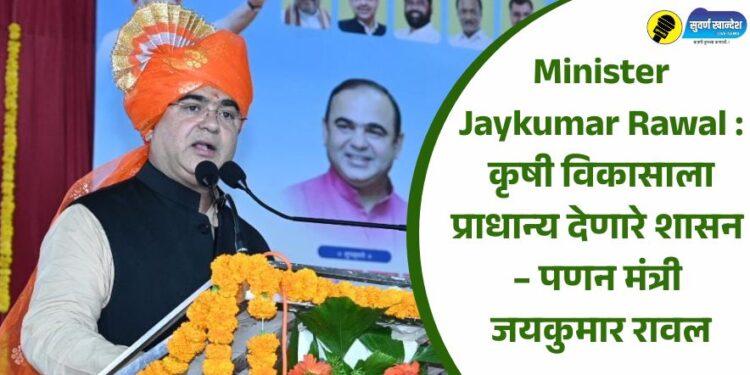 Minister Jaykumar Rawal : कृषी विकासाला प्राधान्य देणारे शासन – पणन मंत्री जयकुमार रावल