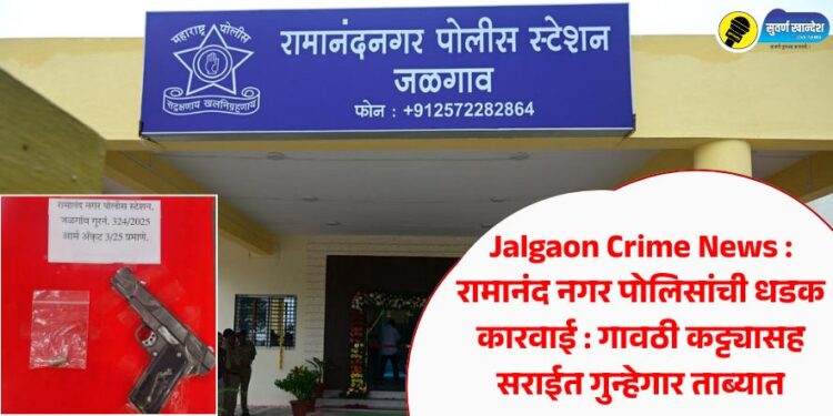Jalgaon Crime News : रामानंद नगर पोलिसांची धडक कारवाई : गावठी कट्ट्यासह सराईत गुन्हेगार ताब्यात