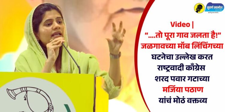 Video | “….तो पूरा गाव जलता है!” जळगावच्या मॉब लिंचिंगचा उल्लेख करत राष्ट्रवादी काँग्रेस शरद पवार गटाच्या मर्जिया पठाण यांचं मोठं वक्तव्य